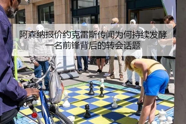 阿森纳报价约克雷斯传闻为何持续发酵 一名前锋背后的转会话题